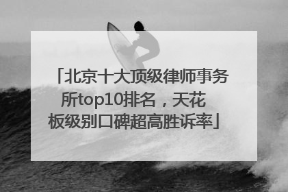 北京十大顶级律师事务所top10排名，天花板级别口碑超高胜诉率